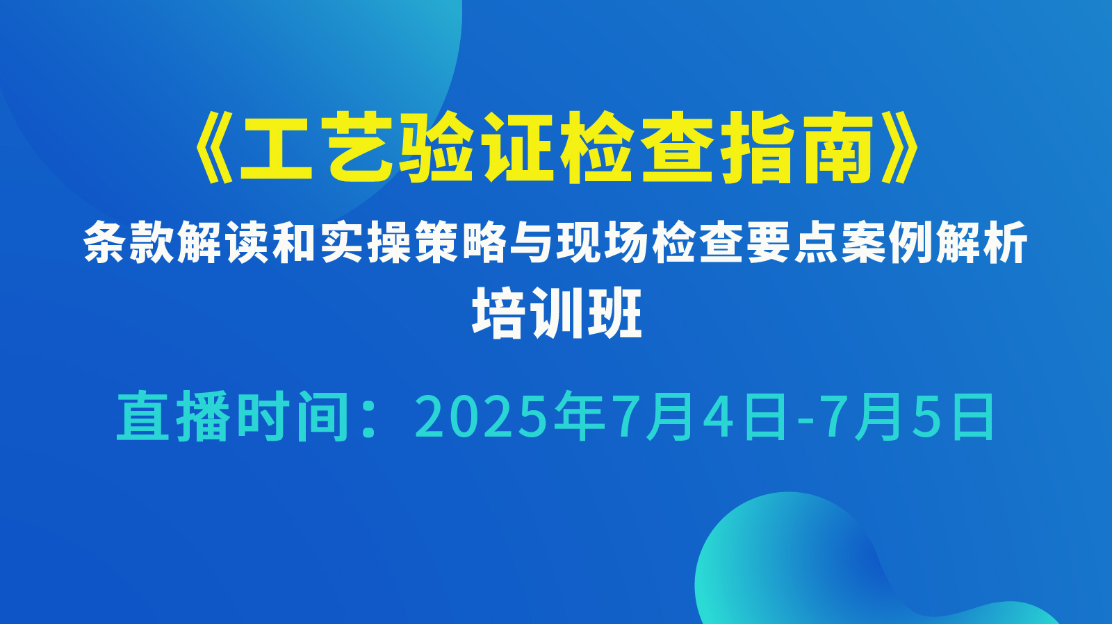 《工艺验证检查指南》条款解读和实操策略与现场检查要点案例解析培训班：7月4日上午场